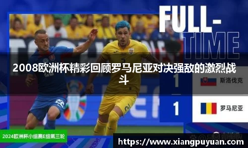 2008欧洲杯精彩回顾罗马尼亚对决强敌的激烈战斗